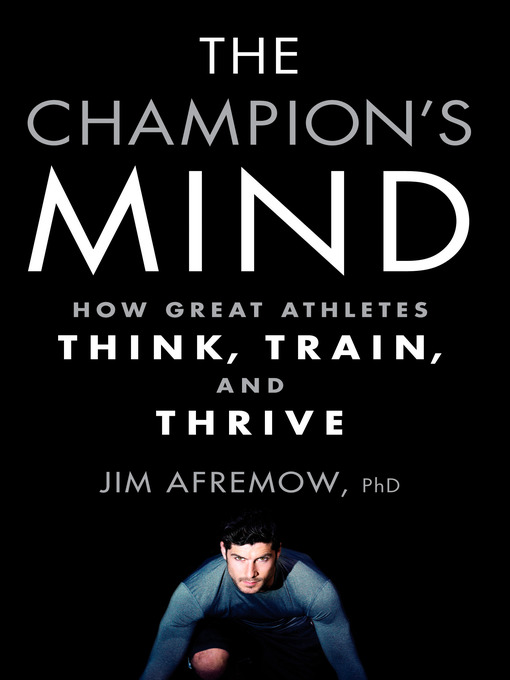 The Champion's Mind How Great Athletes Think, Train, and Thrive